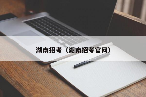 湖南招考（湖南招考官网）