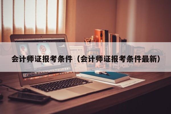 会计师证报考条件（会计师证报考条件最新）