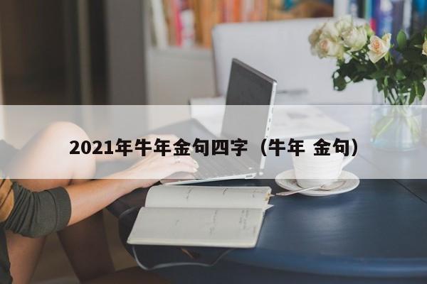 2021年牛年金句四字（牛年 金句）