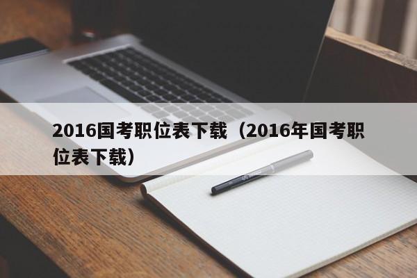 2016国考职位表下载（2016年国考职位表下载）