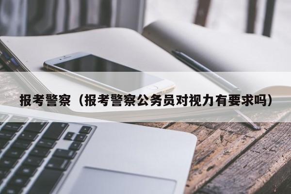 报考警察（报考警察公务员对视力有要求吗）