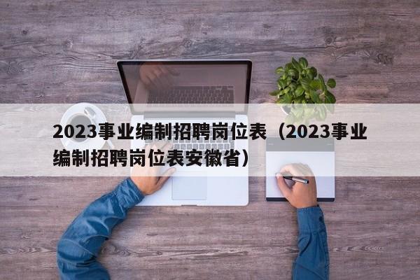 2023事业编制招聘岗位表（2023事业编制招聘岗位表安徽省）