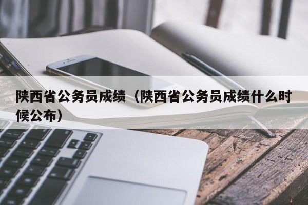 陕西省公务员成绩（陕西省公务员成绩什么时候公布）