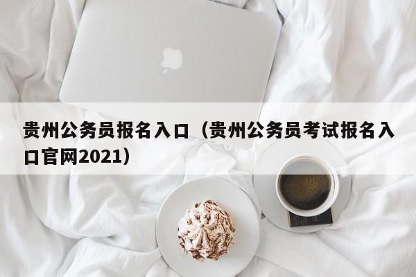 贵州公务员报名入口（贵州公务员考试报名入口官网2021）