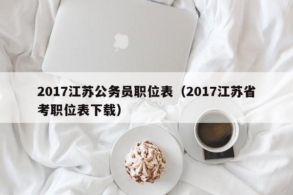 2017江苏公务员职位表（2017江苏省考职位表下载）