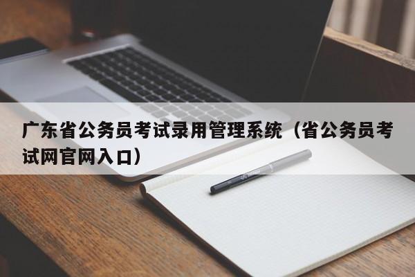 广东省公务员考试录用管理系统（省公务员考试网官网入口）