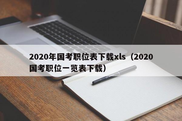 2020年国考职位表下载xls（2020国考职位一览表下载）