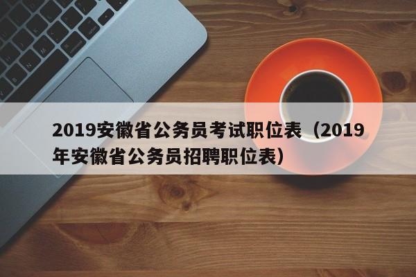 2019安徽省公务员考试职位表（2019年安徽省公务员招聘职位表）