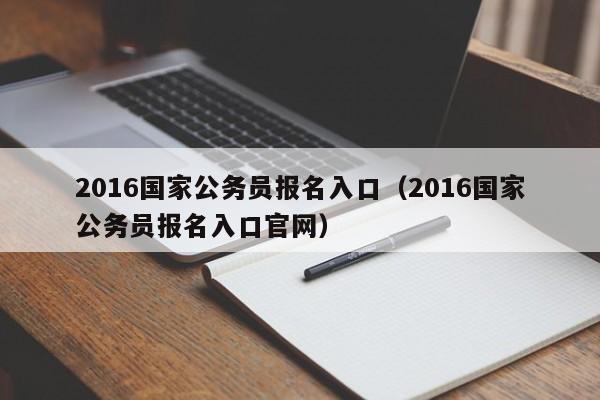 2016国家公务员报名入口（2016国家公务员报名入口官网）