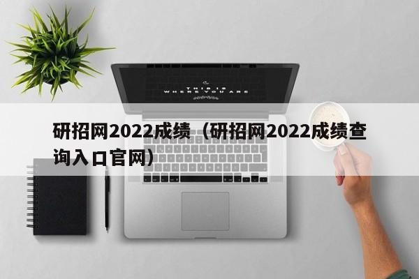 研招网2022成绩（研招网2022成绩查询入口官网）