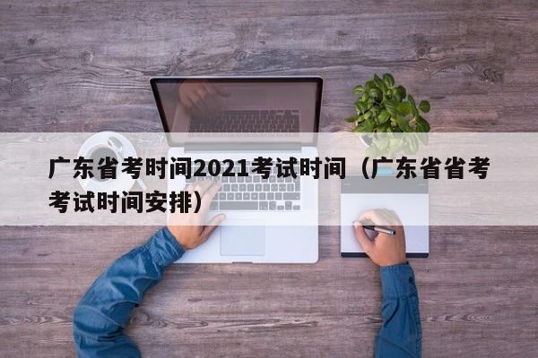 广东省考时间2021考试时间（广东省省考考试时间安排）