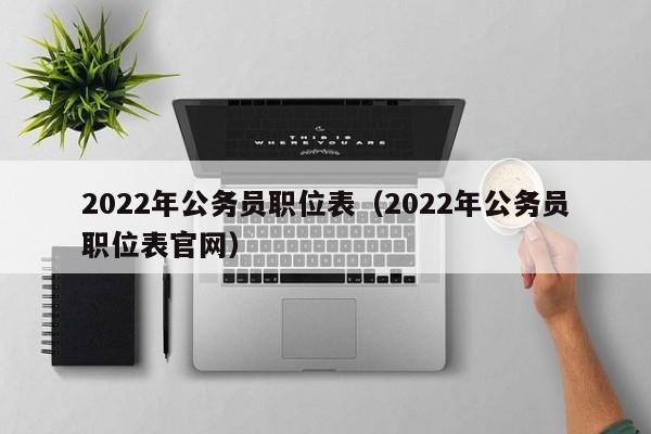 2022年公务员职位表（2022年公务员职位表官网）