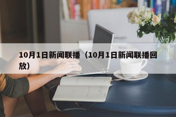 10月1日新闻联播（10月1日新闻联播回放）