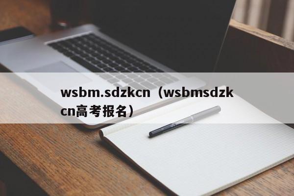 wsbm.sdzkcn（wsbmsdzkcn高考报名）