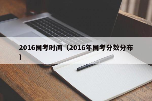 2016国考时间（2016年国考分数分布）