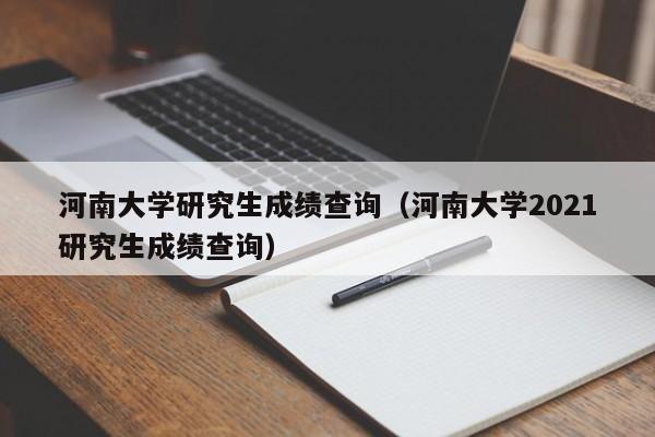 河南大学研究生成绩查询（河南大学2021研究生成绩查询）