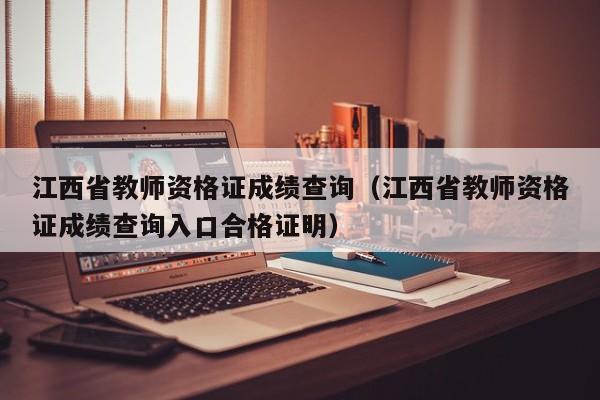 江西省教师资格证成绩查询（江西省教师资格证成绩查询入口合格证明）