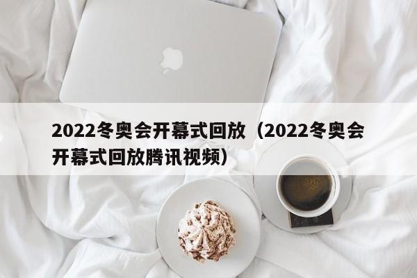 2022冬奥会开幕式回放（2022冬奥会开幕式回放腾讯视频）