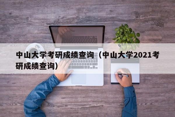 中山大学考研成绩查询（中山大学2021考研成绩查询）