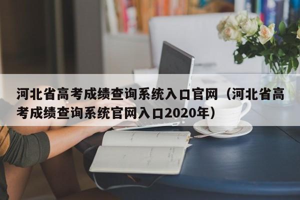 河北省高考成绩查询系统入口官网（河北省高考成绩查询系统官网入口2020年）