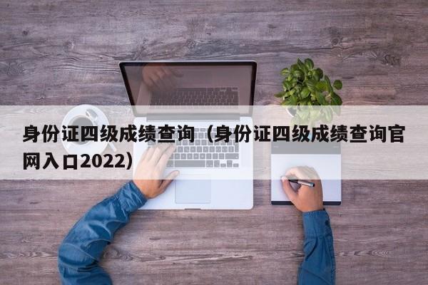 身份证四级成绩查询（身份证四级成绩查询官网入口2022）