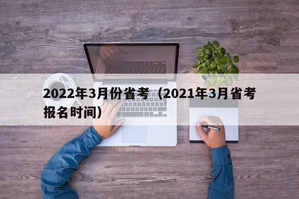 2022年3月份省考（2021年3月省考报名时间）