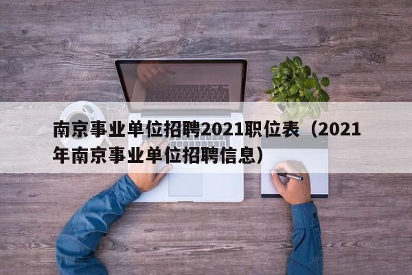 南京事业单位招聘2021职位表（2021年南京事业单位招聘信息）