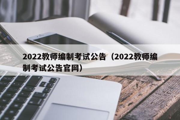 2022教师编制考试公告（2022教师编制考试公告官网）