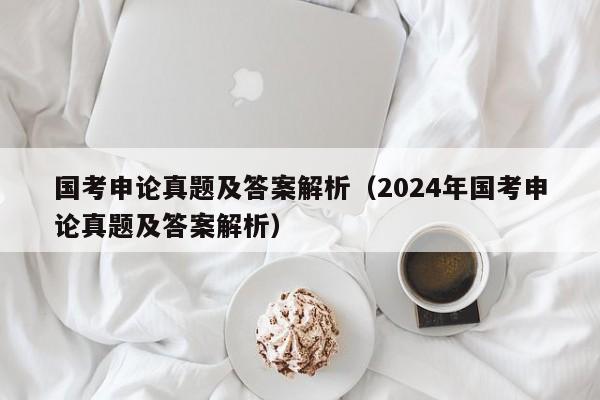 国考申论真题及答案解析（2024年国考申论真题及答案解析）