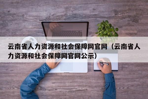 云南省人力资源和社会保障网官网（云南省人力资源和社会保障网官网公示）