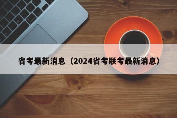 省考最新消息（2024省考联考最新消息）