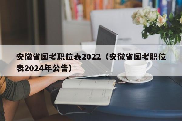 安徽省国考职位表2022（安徽省国考职位表2024年公告）