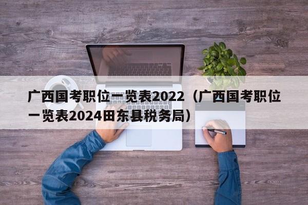 广西国考职位一览表2022（广西国考职位一览表2024田东县税务局）