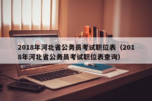 2018年河北省公务员考试职位表（2018年河北省公务员考试职位表查询）