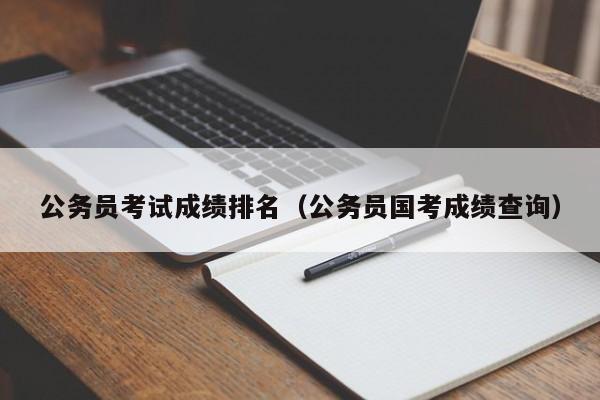 公务员考试成绩排名（公务员国考成绩查询）