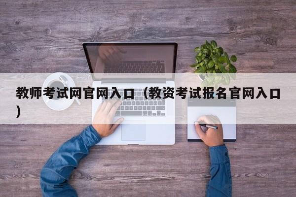 教师考试网官网入口（教资考试报名官网入口）