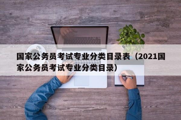 国家公务员考试专业分类目录表（2021国家公务员考试专业分类目录）